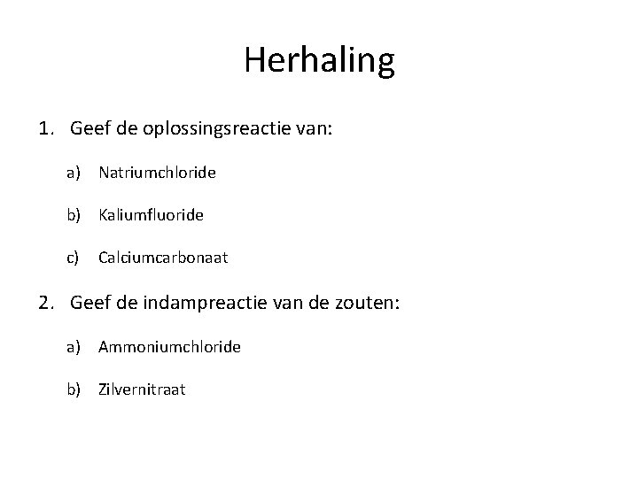 Herhaling 1. Geef de oplossingsreactie van: a) Natriumchloride b) Kaliumfluoride c) Calciumcarbonaat 2. Geef