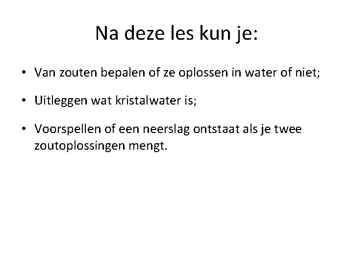 Na deze les kun je: • Van zouten bepalen of ze oplossen in water