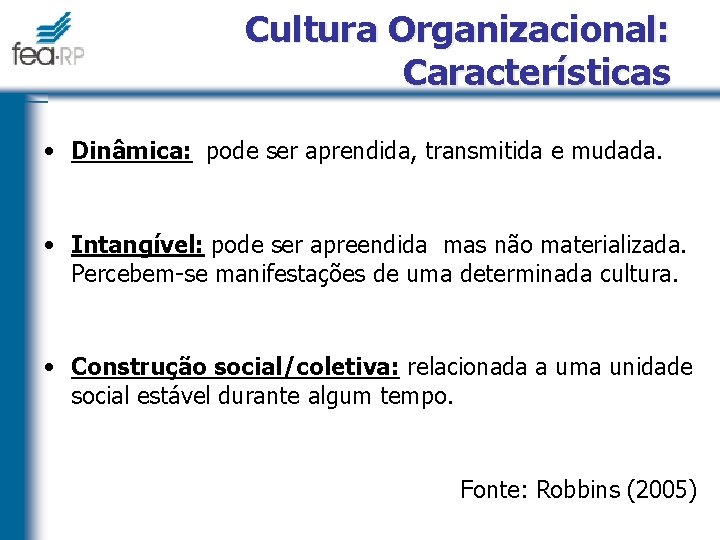 Cultura Organizacional: Características • Dinâmica: pode ser aprendida, transmitida e mudada. • Intangível: pode