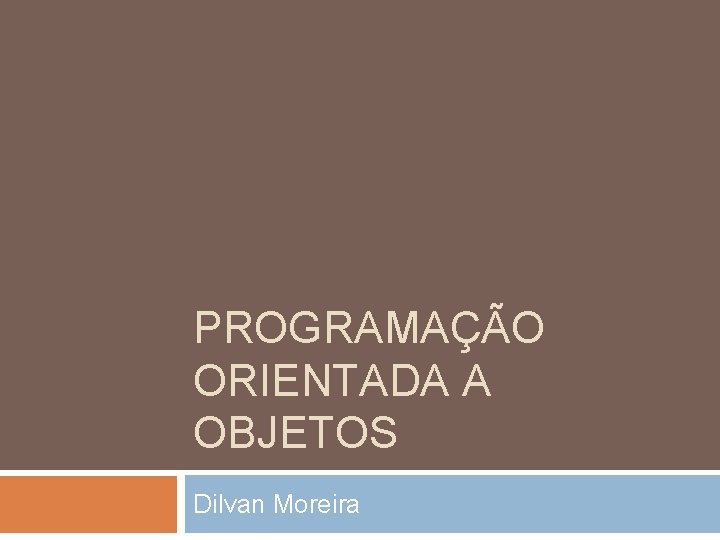 PROGRAMAÇÃO ORIENTADA A OBJETOS Dilvan Moreira 