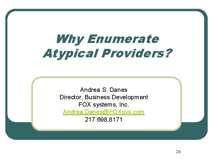 Why Enumerate Atypical Providers? Andrea S. Danes Director, Business Development FOX systems, Inc. Andrea.