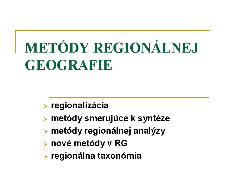 METÓDY REGIONÁLNEJ GEOGRAFIE Ø regionalizácia Ø metódy smerujúce k syntéze Ø metódy regionálnej analýzy