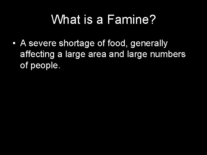 What is a Famine? • A severe shortage of food, generally affecting a large