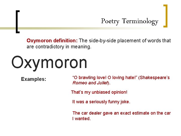 Poetry Terminology Oxymoron definition: The side-by-side placement of words that are contradictory in meaning.