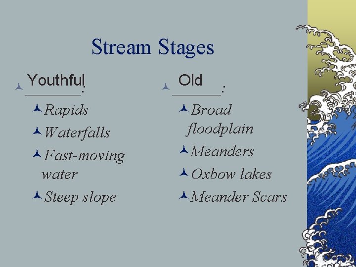 Stream Stages Youthful © ____: ©Rapids ©Waterfalls ©Fast-moving water ©Steep slope Old © _______: