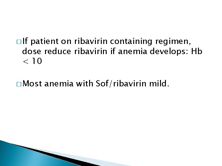 � If patient on ribavirin containing regimen, dose reduce ribavirin if anemia develops: Hb