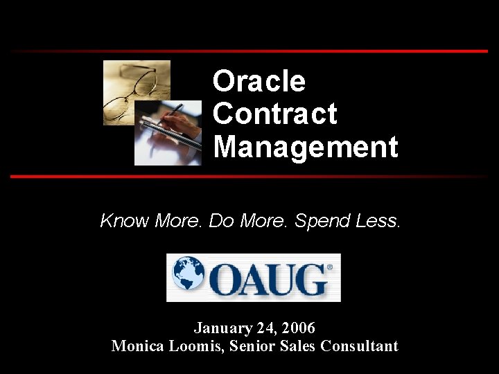 Oracle Contract Management Know More. Do More. Spend Less. January 24, 2006 Monica Loomis,