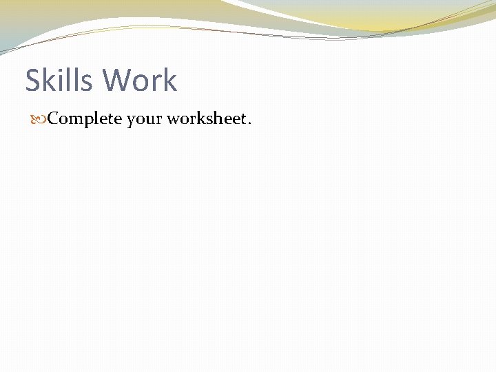 Skills Work Complete your worksheet. 
