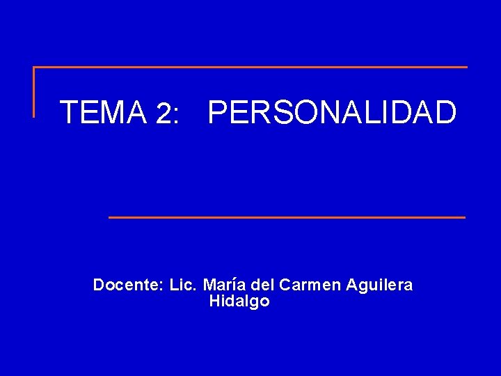 TEMA 2: PERSONALIDAD Docente: Lic. María del Carmen Aguilera Hidalgo TEMA 2: PERSONALIDAD Docente: Lic. María del Carmen Aguilera Hidalgo