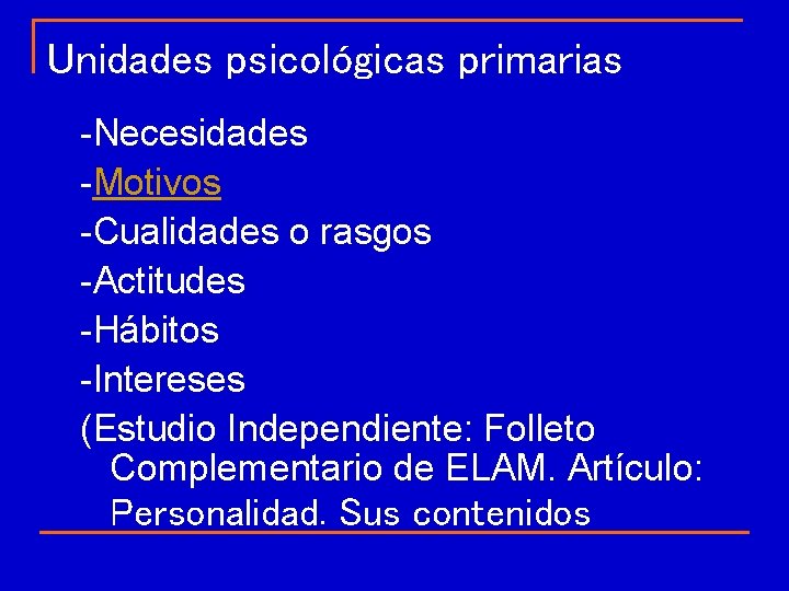 Unidades psicológicas primarias -Necesidades -Motivos -Cualidades o rasgos -Actitudes -Hábitos -Intereses (Estudio Independiente: Folleto Unidades psicológicas primarias -Necesidades -Motivos -Cualidades o rasgos -Actitudes -Hábitos -Intereses (Estudio Independiente: Folleto