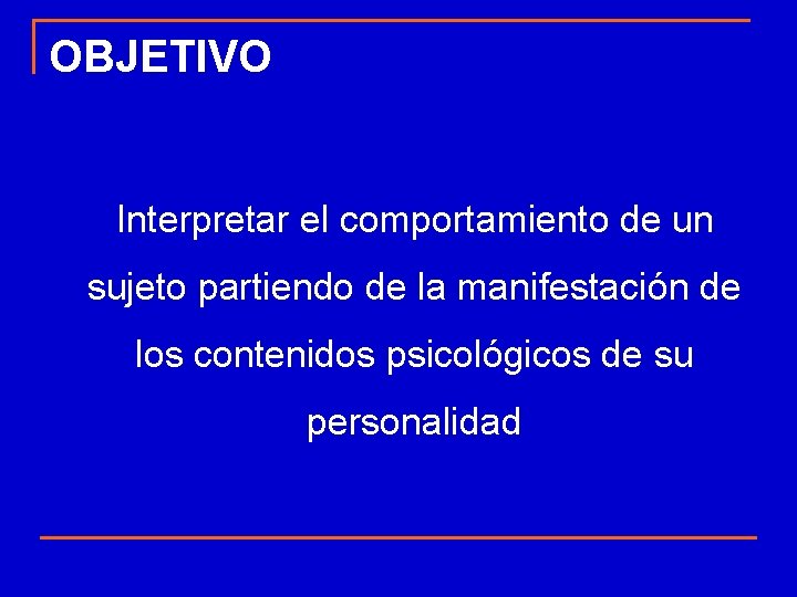 OBJETIVO Interpretar el comportamiento de un sujeto partiendo de la manifestación de los contenidos OBJETIVO Interpretar el comportamiento de un sujeto partiendo de la manifestación de los contenidos