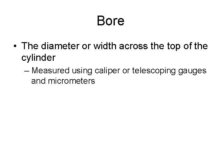 Bore • The diameter or width across the top of the cylinder – Measured Bore • The diameter or width across the top of the cylinder – Measured