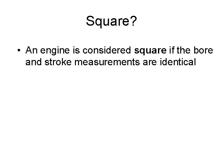 Square? • An engine is considered square if the bore and stroke measurements are Square? • An engine is considered square if the bore and stroke measurements are