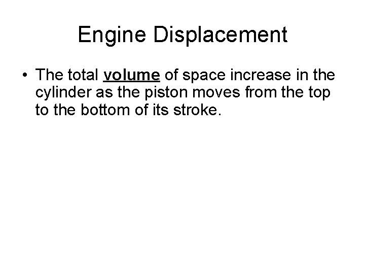 Engine Displacement • The total volume of space increase in the cylinder as the Engine Displacement • The total volume of space increase in the cylinder as the