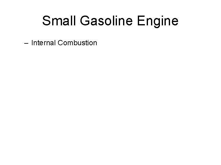 Small Gasoline Engine – Internal Combustion Small Gasoline Engine – Internal Combustion