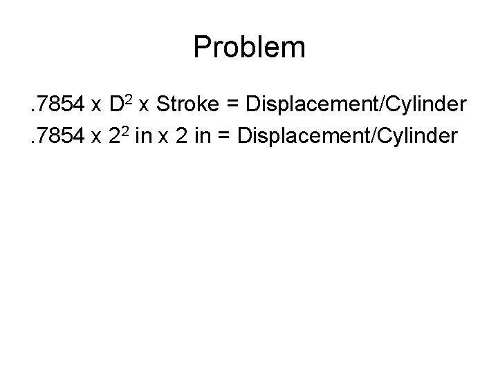 Problem. 7854 x D 2 x Stroke = Displacement/Cylinder. 7854 x 22 in x Problem. 7854 x D 2 x Stroke = Displacement/Cylinder. 7854 x 22 in x