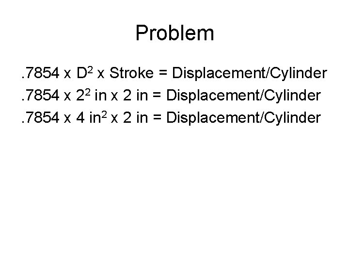Problem. 7854 x D 2 x Stroke = Displacement/Cylinder. 7854 x 22 in x Problem. 7854 x D 2 x Stroke = Displacement/Cylinder. 7854 x 22 in x