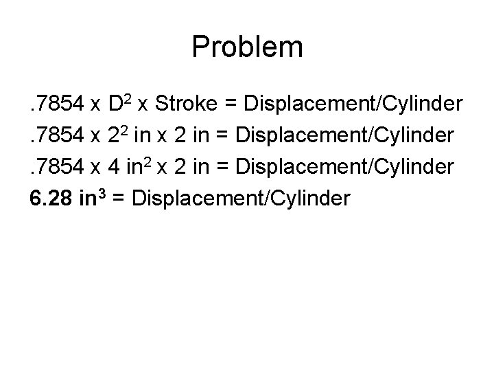 Problem. 7854 x D 2 x Stroke = Displacement/Cylinder. 7854 x 22 in x Problem. 7854 x D 2 x Stroke = Displacement/Cylinder. 7854 x 22 in x