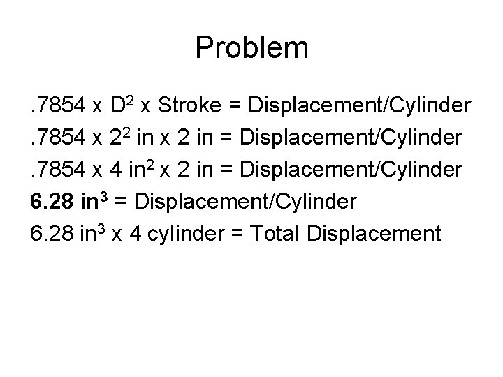 Problem. 7854 x D 2 x Stroke = Displacement/Cylinder. 7854 x 22 in x Problem. 7854 x D 2 x Stroke = Displacement/Cylinder. 7854 x 22 in x