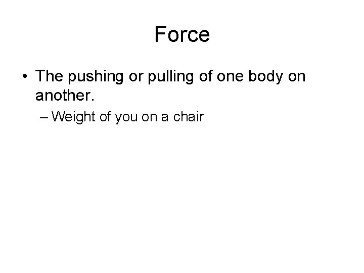 Force • The pushing or pulling of one body on another. – Weight of Force • The pushing or pulling of one body on another. – Weight of