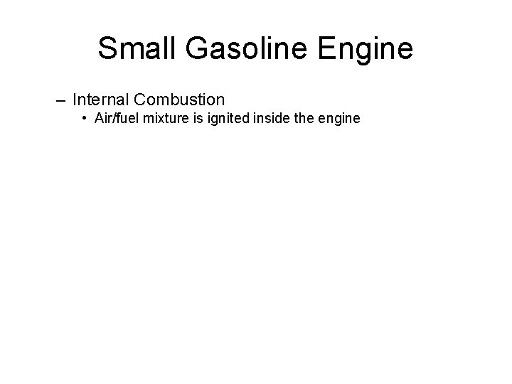 Small Gasoline Engine – Internal Combustion • Air/fuel mixture is ignited inside the engine Small Gasoline Engine – Internal Combustion • Air/fuel mixture is ignited inside the engine