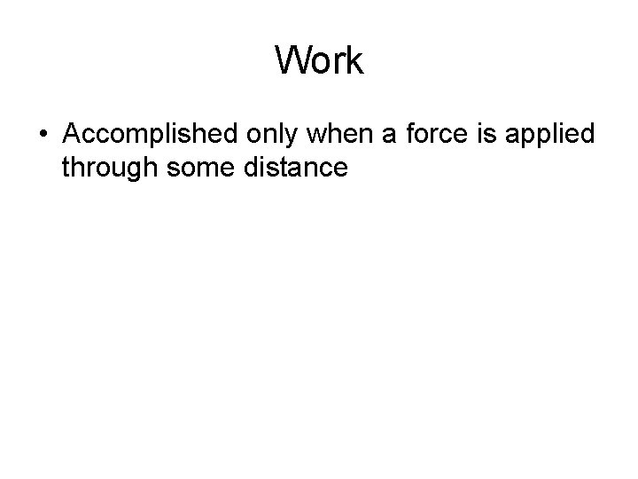 Work • Accomplished only when a force is applied through some distance Work • Accomplished only when a force is applied through some distance