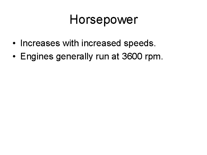 Horsepower • Increases with increased speeds. • Engines generally run at 3600 rpm. Horsepower • Increases with increased speeds. • Engines generally run at 3600 rpm.
