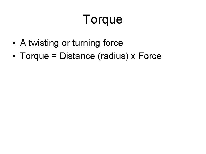 Torque • A twisting or turning force • Torque = Distance (radius) x Force Torque • A twisting or turning force • Torque = Distance (radius) x Force