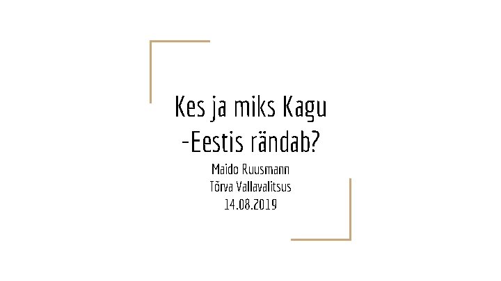 Kes ja miks Kagu -Eestis rändab? Maido Ruusmann Tõrva Vallavalitsus 14. 08. 2019 