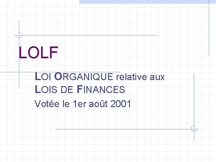LOLF LOI ORGANIQUE relative aux LOIS DE FINANCES Votée le 1 er août 2001