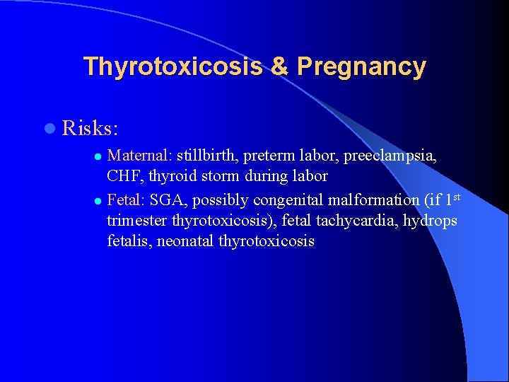 Thyrotoxicosis & Pregnancy l Risks: Maternal: stillbirth, preterm labor, preeclampsia, CHF, thyroid storm during Thyrotoxicosis & Pregnancy l Risks: Maternal: stillbirth, preterm labor, preeclampsia, CHF, thyroid storm during
