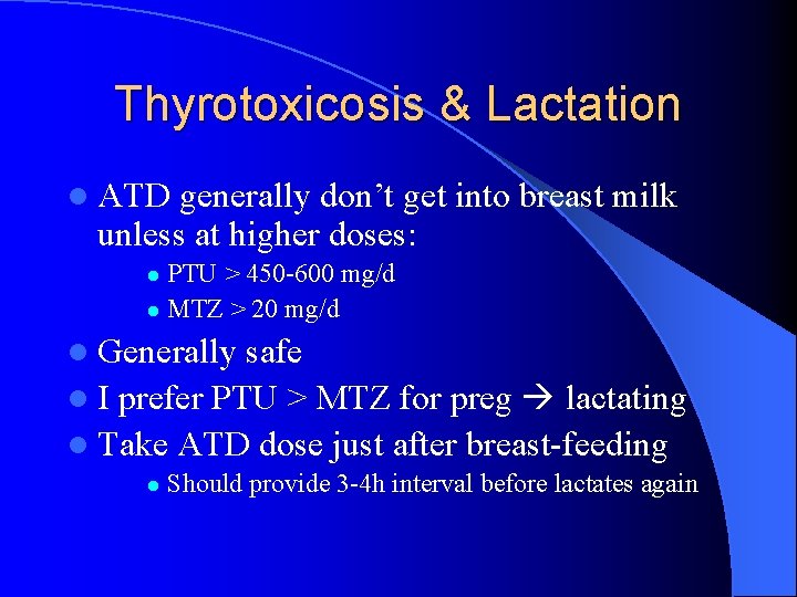 Thyrotoxicosis & Lactation l ATD generally don’t get into breast milk unless at higher Thyrotoxicosis & Lactation l ATD generally don’t get into breast milk unless at higher
