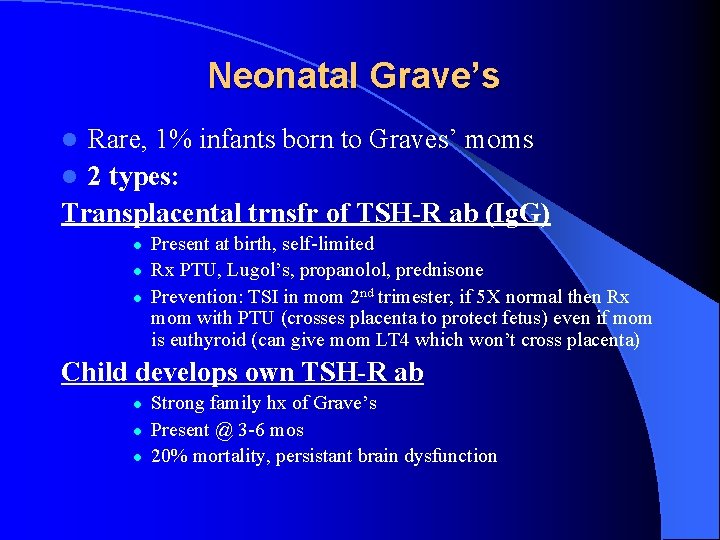 Neonatal Grave’s Rare, 1% infants born to Graves’ moms l 2 types: Transplacental trnsfr Neonatal Grave’s Rare, 1% infants born to Graves’ moms l 2 types: Transplacental trnsfr