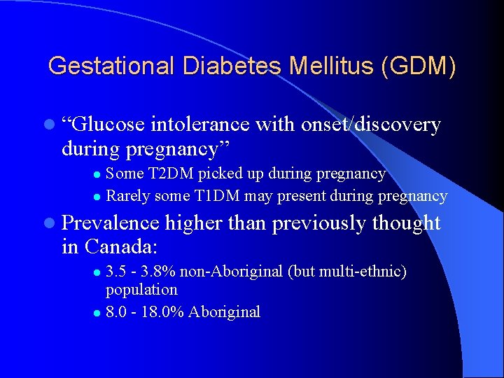 Gestational Diabetes Mellitus (GDM) l “Glucose intolerance with onset/discovery during pregnancy” Some T 2 Gestational Diabetes Mellitus (GDM) l “Glucose intolerance with onset/discovery during pregnancy” Some T 2
