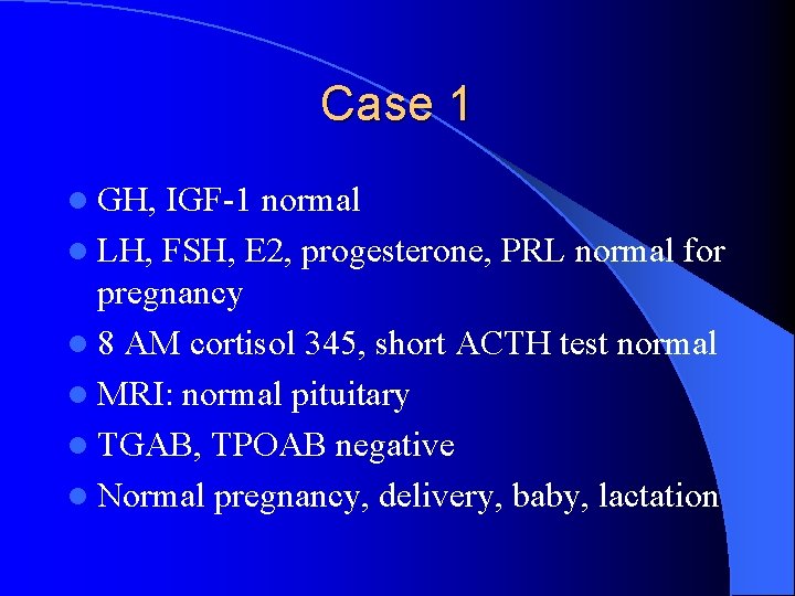 Case 1 l GH, IGF-1 normal l LH, FSH, E 2, progesterone, PRL normal Case 1 l GH, IGF-1 normal l LH, FSH, E 2, progesterone, PRL normal