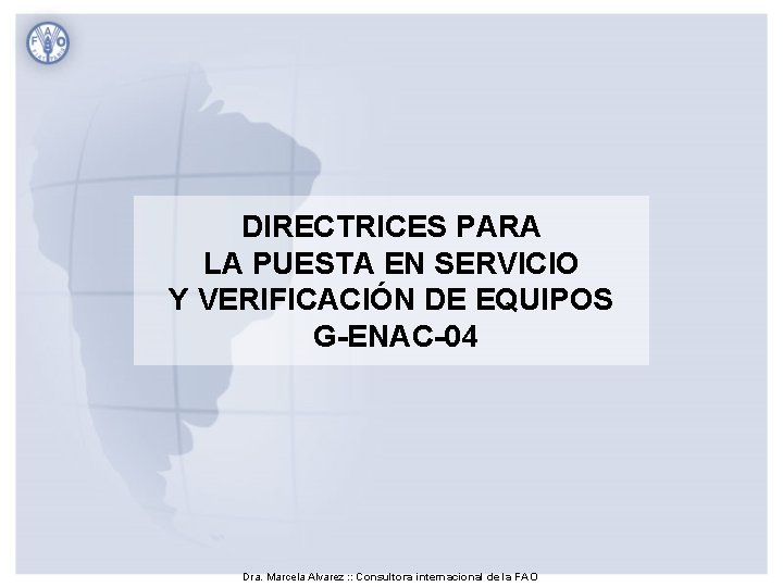 DIRECTRICES PARA LA PUESTA EN SERVICIO Y VERIFICACIÓN DE EQUIPOS G-ENAC-04 Dra. Marcela Alvarez