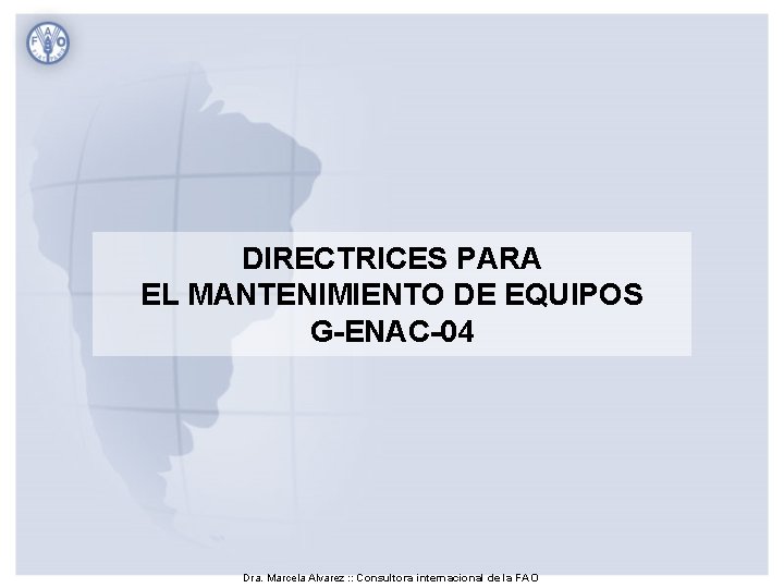 DIRECTRICES PARA EL MANTENIMIENTO DE EQUIPOS G-ENAC-04 Dra. Marcela Alvarez : : Consultora internacional