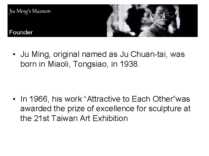 Jiu Ming’s Museum • Ju Ming, original named as Ju Chuan-tai, was born in