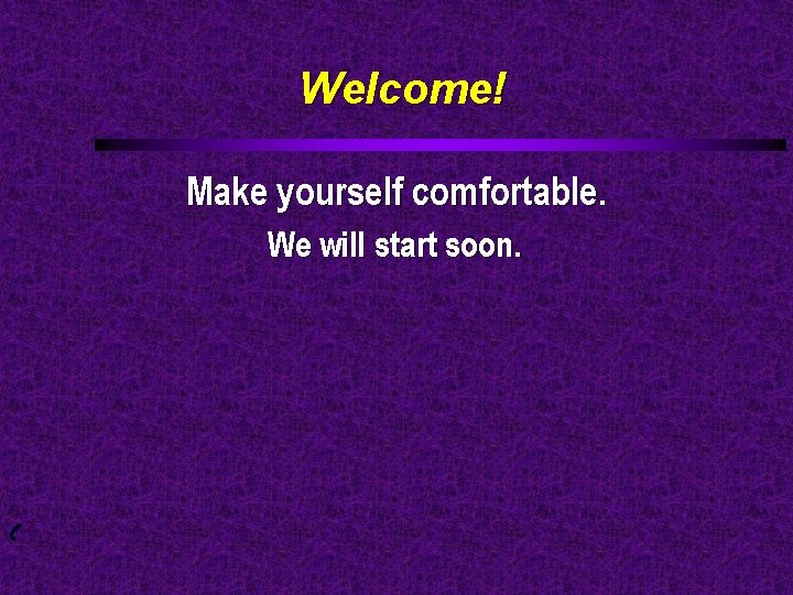 Welcome! Make yourself comfortable. We will start soon. 