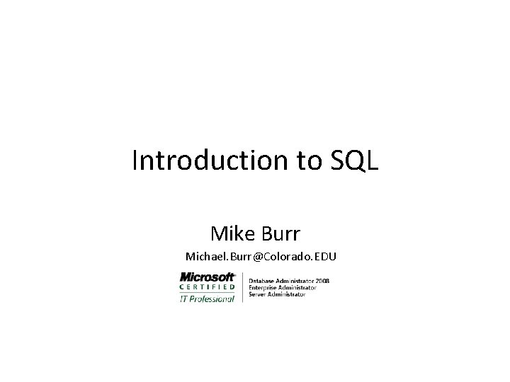 Introduction to SQL Mike Burr Michael. Burr@Colorado. EDU 