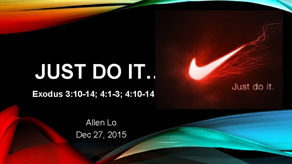 JUST DO IT… Exodus 3: 10 -14; 4: 1 -3; 4: 10 -14 Allen