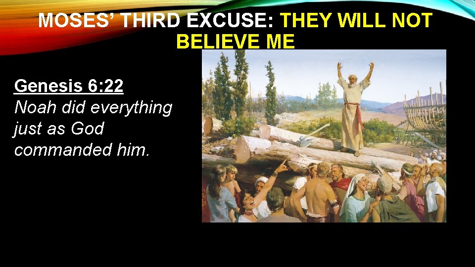 MOSES’ THIRD EXCUSE: THEY WILL NOT BELIEVE ME Genesis 6: 22 Noah did everything