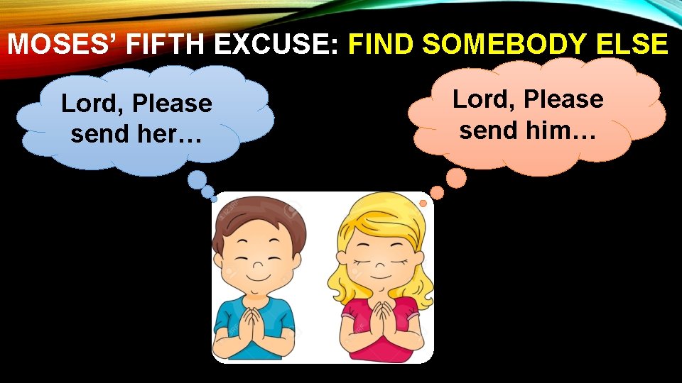 MOSES’ FIFTH EXCUSE: FIND SOMEBODY ELSE Lord, Please send her… Lord, Please send him…