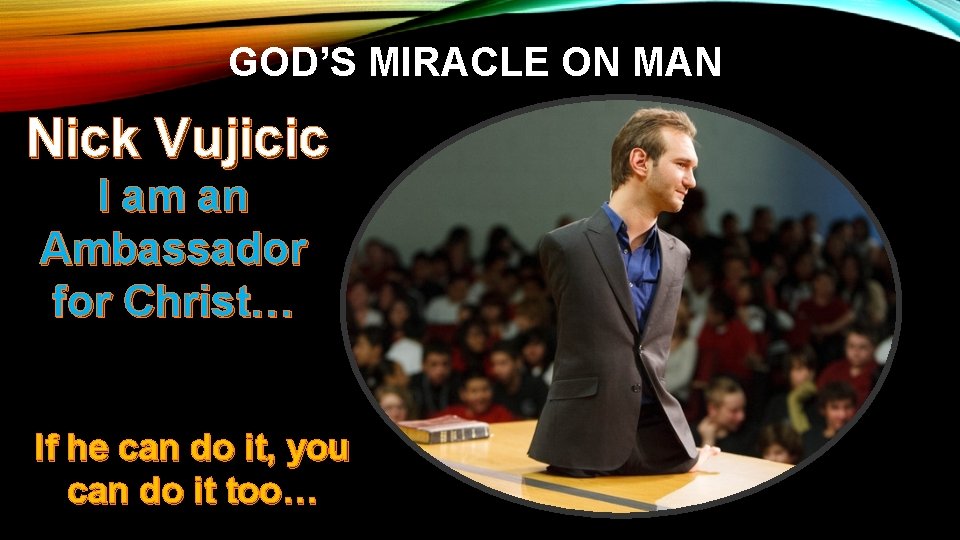 GOD’S MIRACLE ON MAN Nick Vujicic I am an Ambassador for Christ… If he