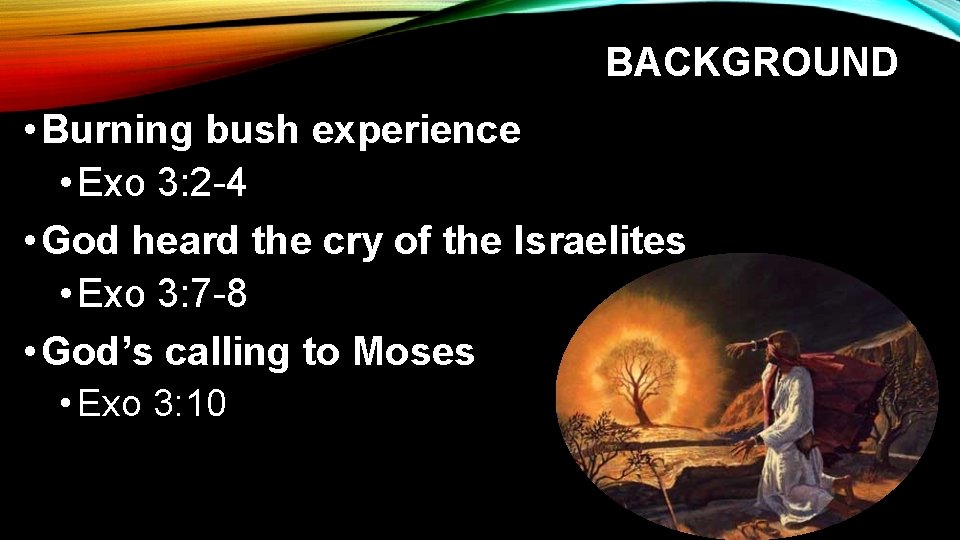 BACKGROUND • Burning bush experience • Exo 3: 2 -4 • God heard the