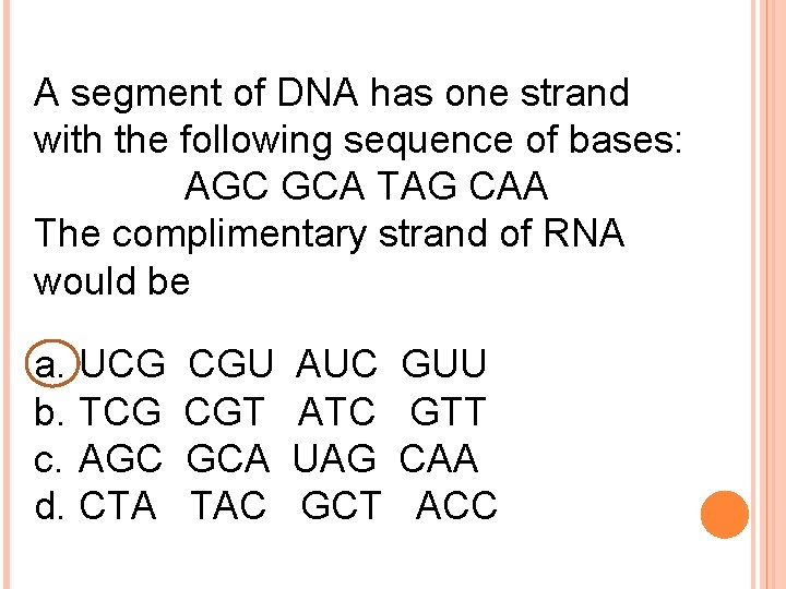 A segment of DNA has one strand with the following sequence of bases: AGC