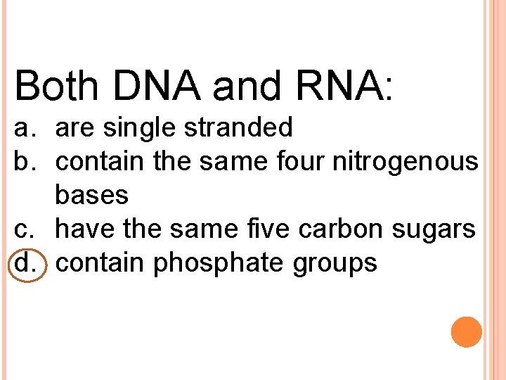 Both DNA and RNA: a. are single stranded b. contain the same four nitrogenous