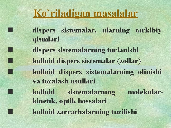 Ko`riladigan masalalar n n n dispers sistemalar, ularning tarkibiy qismlari dispers sistemalarning turlanishi kolloid Ko`riladigan masalalar n n n dispers sistemalar, ularning tarkibiy qismlari dispers sistemalarning turlanishi kolloid