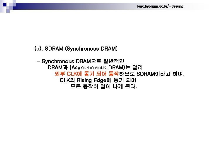 kuic. kyonggi. ac. kr/~dssung (c). SDRAM (Synchronous DRAM) - Synchronous DRAM으로 일반적인 DRAM과 (Asynchronous