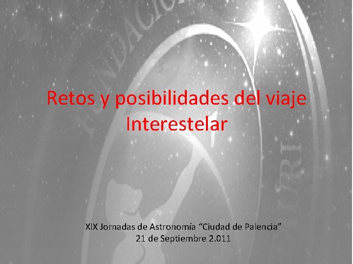 Retos y posibilidades del viaje Interestelar XIX Jornadas de Astronomía “Ciudad de Palencia” 21